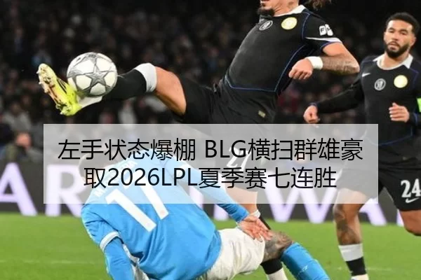 左手状态爆棚 BLG横扫群雄豪取2026LPL夏季赛七连胜